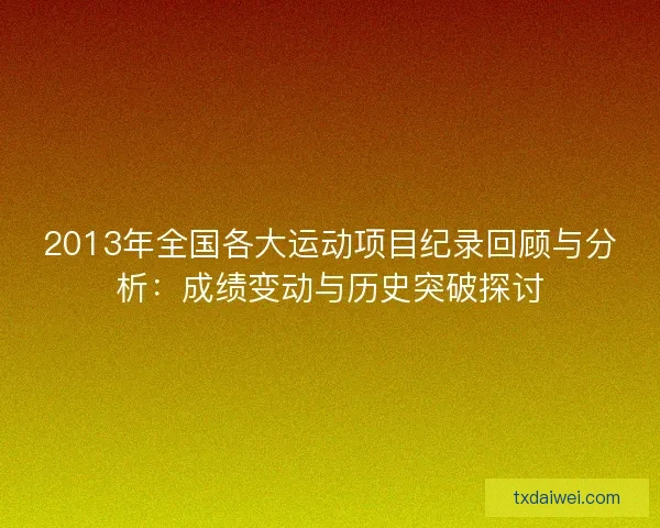2013年全国各大运动项目纪录回顾与分析：成绩变动与历史突破探讨