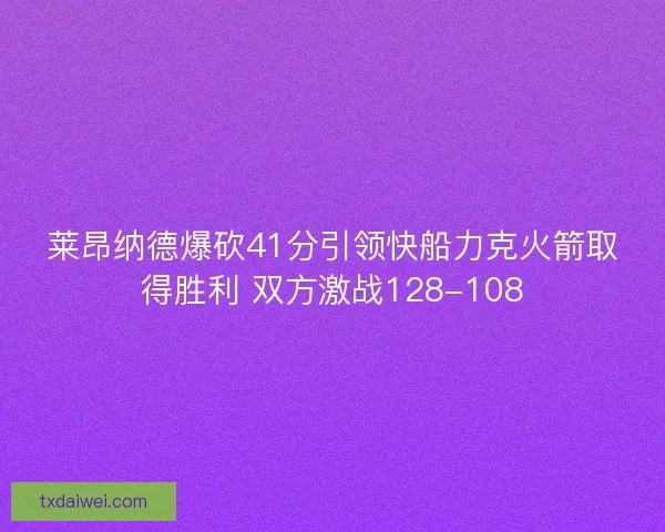 莱昂纳德爆砍41分引领快船力克火箭取得胜利 双方激战128-108