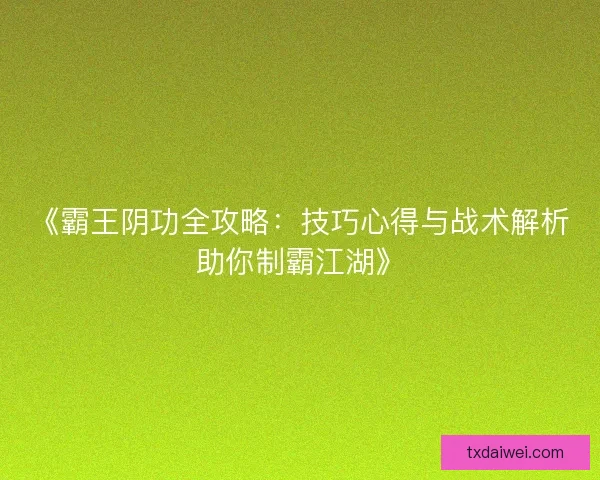 《霸王阴功全攻略：技巧心得与战术解析助你制霸江湖》