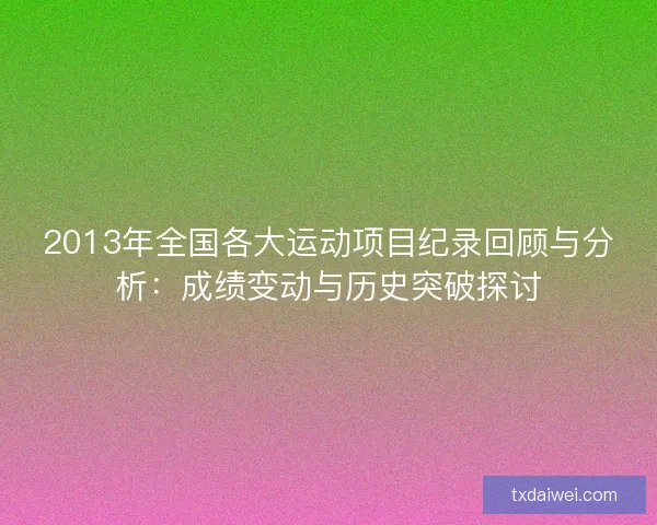 2013年全国各大运动项目纪录回顾与分析：成绩变动与历史突破探讨