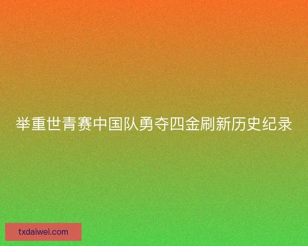 举重世青赛中国队勇夺四金刷新历史纪录
